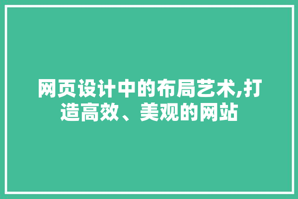 网页设计中的布局艺术,打造高效、美观的网站 智能助手