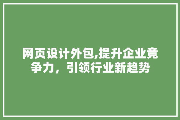 网页设计外包,提升企业竞争力，引领行业新趋势 AI简讯