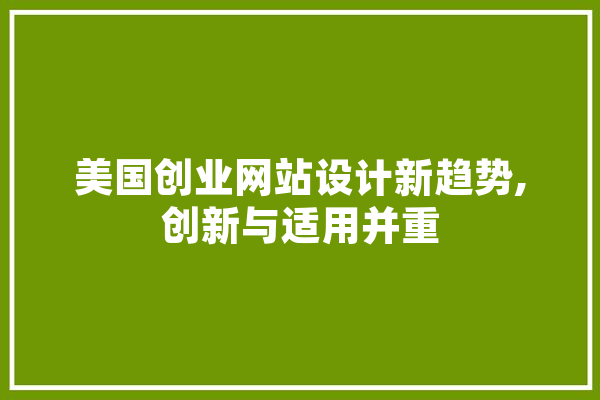 美国创业网站设计新趋势,创新与适用并重 智能问答