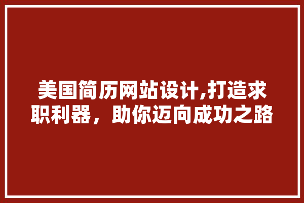 美国简历网站设计,打造求职利器，助你迈向成功之路