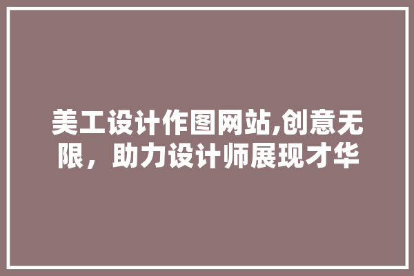 美工设计作图网站,创意无限，助力设计师展现才华 AI简讯