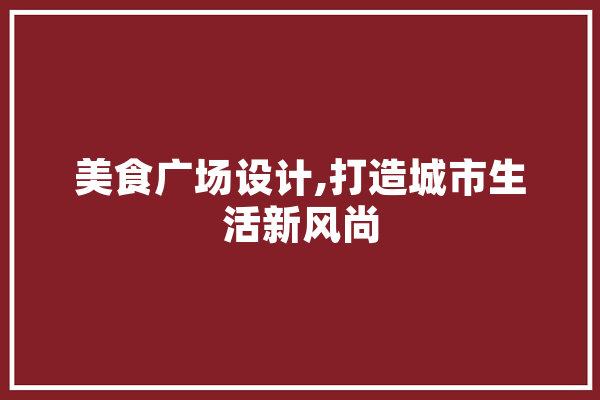 美食广场设计,打造城市生活新风尚 科技快讯