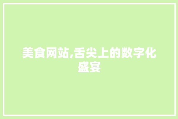 美食网站,舌尖上的数字化盛宴 智能写作