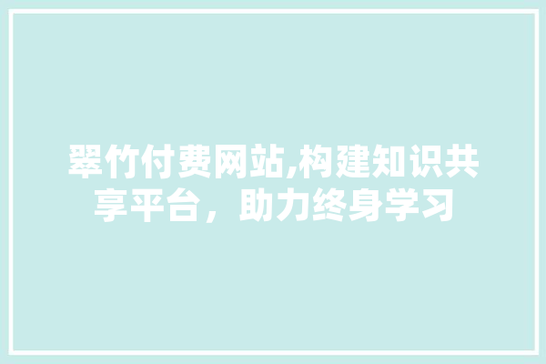 翠竹付费网站,构建知识共享平台，助力终身学习