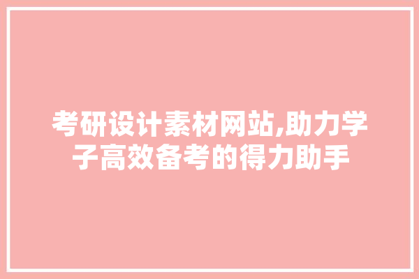 考研设计素材网站,助力学子高效备考的得力助手