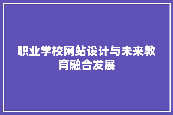 职业学校网站设计与未来教育融合发展 AI快讯