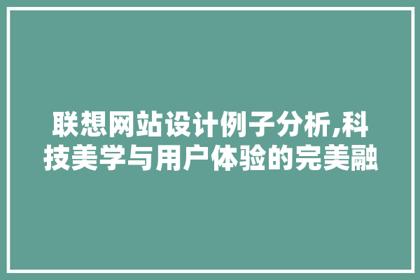 联想网站设计例子分析,科技美学与用户体验的完美融合