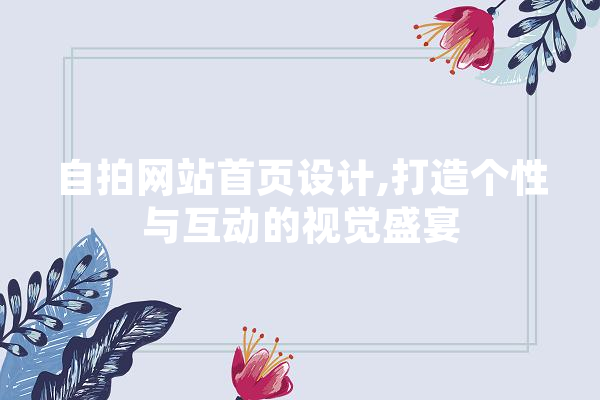 自拍网站首页设计,打造个性与互动的视觉盛宴