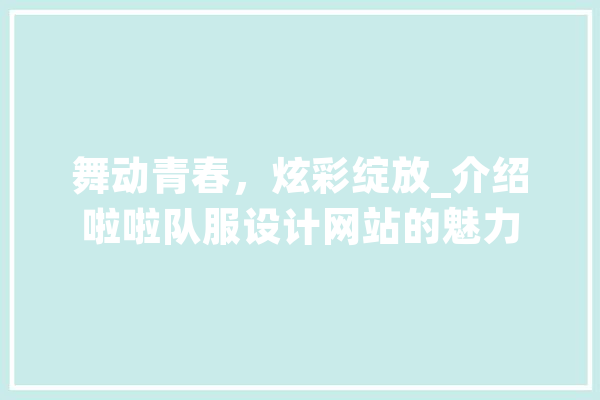 舞动青春，炫彩绽放_介绍啦啦队服设计网站的魅力 科技快讯
