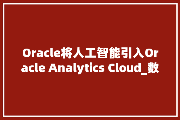 Oracle将人工智能引入Oracle Analytics Cloud_数据_功效