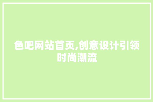 色吧网站首页,创意设计引领时尚潮流 AI快讯