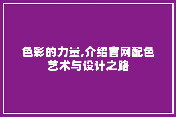 色彩的力量,介绍官网配色艺术与设计之路