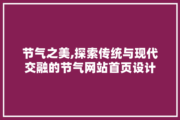 节气之美,探索传统与现代交融的节气网站首页设计