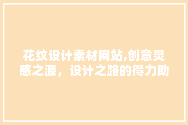 花纹设计素材网站,创意灵感之源，设计之路的得力助手 AI简讯
