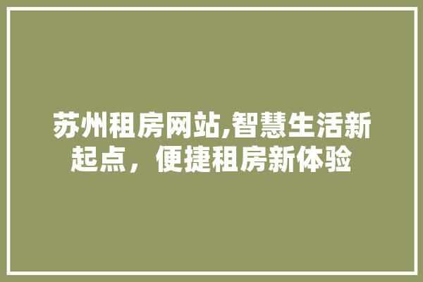 苏州租房网站,智慧生活新起点，便捷租房新体验