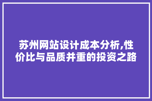 苏州网站设计成本分析,性价比与品质并重的投资之路