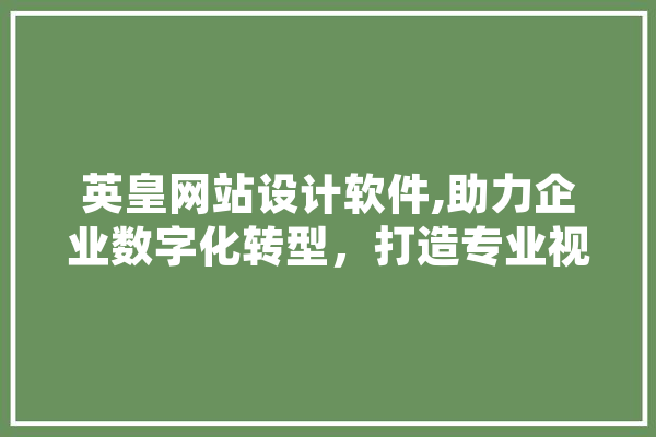 英皇网站设计软件,助力企业数字化转型，打造专业视觉体验