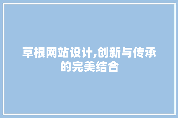 草根网站设计,创新与传承的完美结合 科技快讯