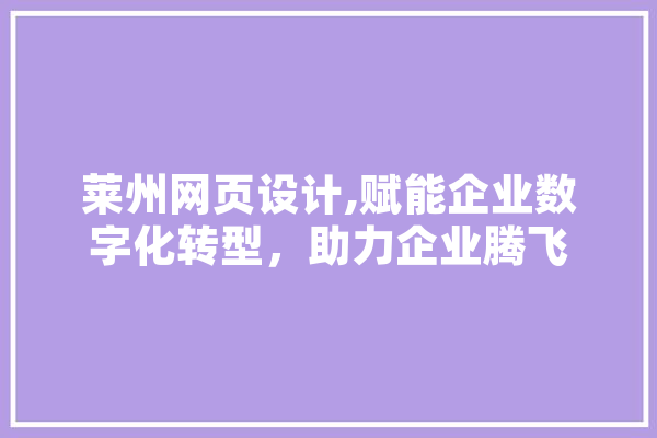 莱州网页设计,赋能企业数字化转型，助力企业腾飞