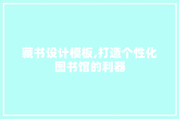 藏书设计模板,打造个性化图书馆的利器 AI快讯