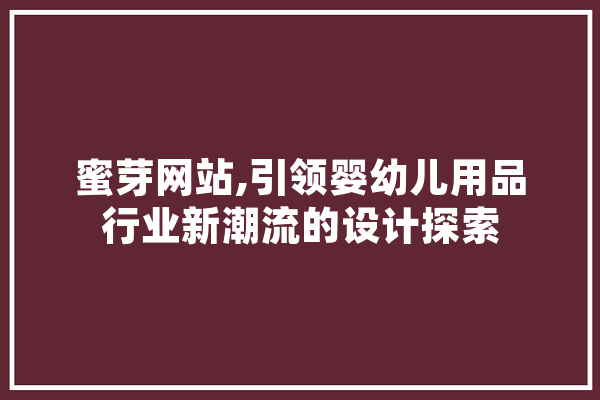 蜜芽网站,引领婴幼儿用品行业新潮流的设计探索
