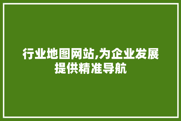 行业地图网站,为企业发展提供精准导航 智能问答