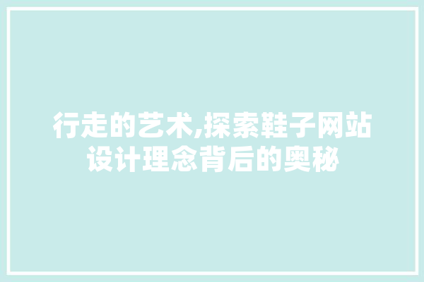 行走的艺术,探索鞋子网站设计理念背后的奥秘