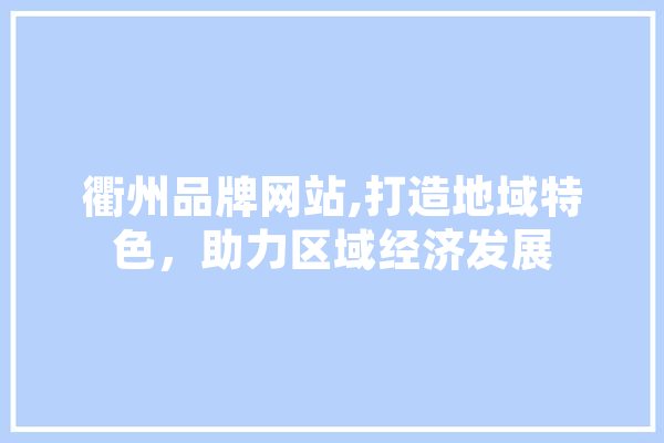 衢州品牌网站,打造地域特色，助力区域经济发展 计算机