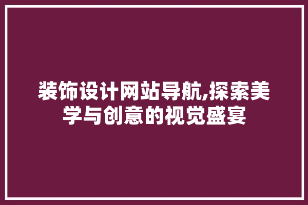 装饰设计网站导航,探索美学与创意的视觉盛宴