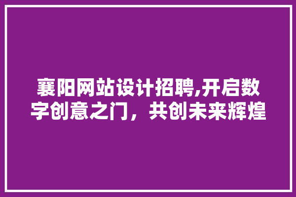 襄阳网站设计招聘,开启数字创意之门，共创未来辉煌