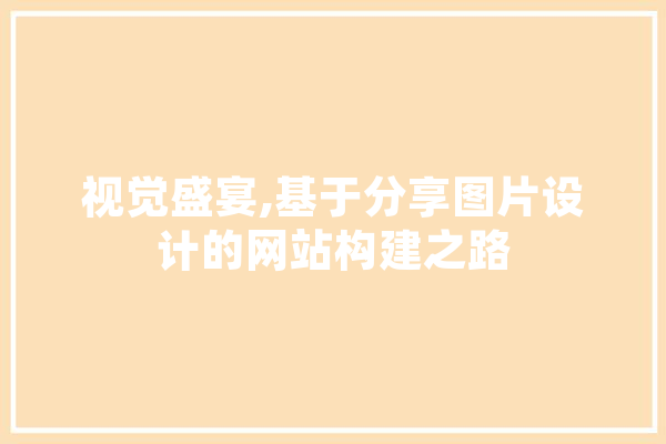 视觉盛宴,基于分享图片设计的网站构建之路 智能助手