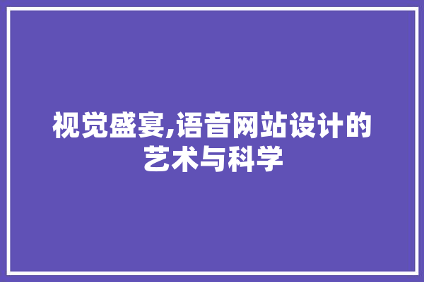 视觉盛宴,语音网站设计的艺术与科学 智能助手