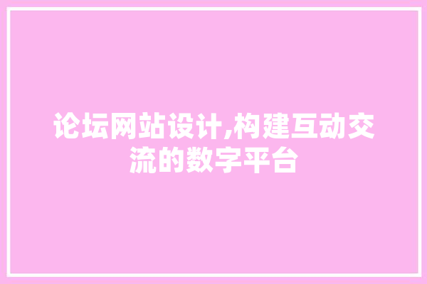 论坛网站设计,构建互动交流的数字平台 智能助手