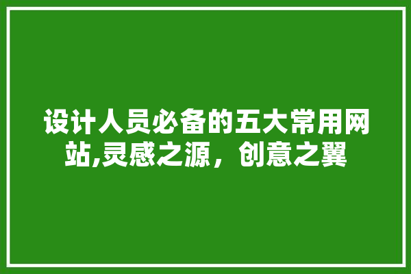 设计人员必备的五大常用网站,灵感之源，创意之翼 智能助手