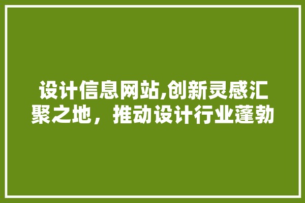 设计信息网站,创新灵感汇聚之地，推动设计行业蓬勃发展