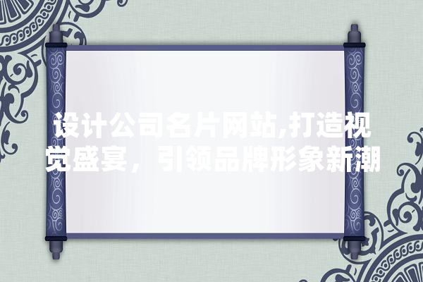设计公司名片网站,打造视觉盛宴，引领品牌形象新潮流