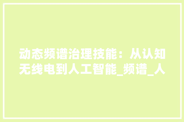 动态频谱治理技能：从认知无线电到人工智能_频谱_人工智能 科技快讯