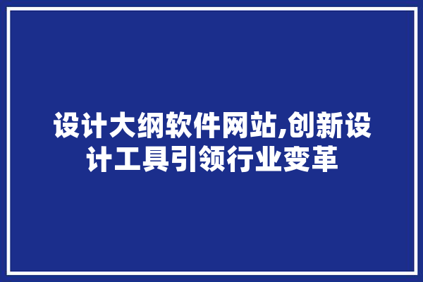 设计大纲软件网站,创新设计工具引领行业变革 AI简讯
