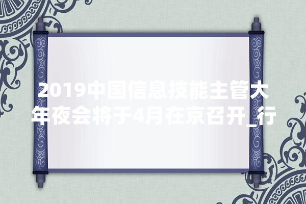 2019中国信息技能主管大年夜会将于4月在京召开_行业_不雅观 文字写作