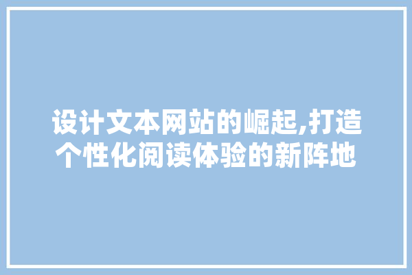 设计文本网站的崛起,打造个性化阅读体验的新阵地