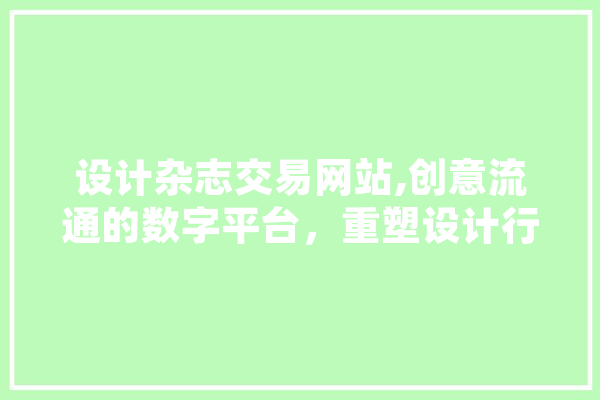 设计杂志交易网站,创意流通的数字平台，重塑设计行业生态圈 智能问答