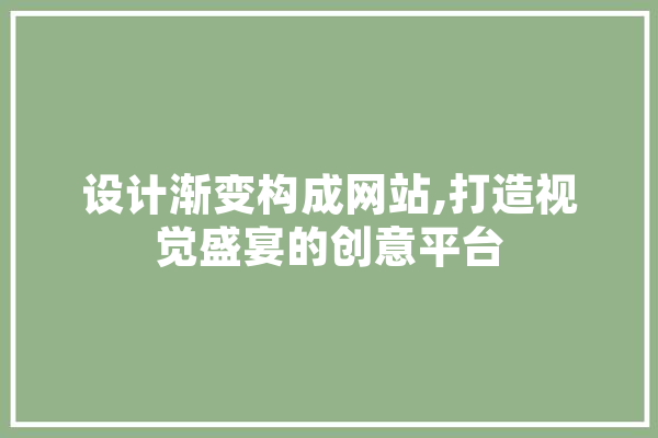 设计渐变构成网站,打造视觉盛宴的创意平台