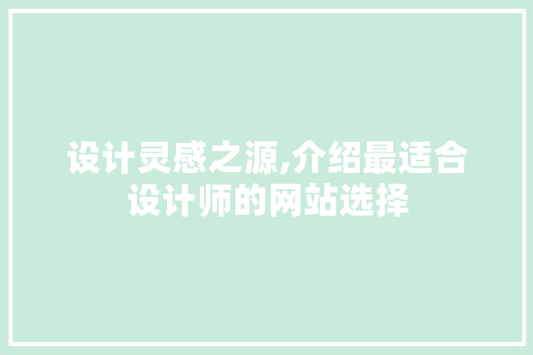 设计灵感之源,介绍最适合设计师的网站选择 智能写作