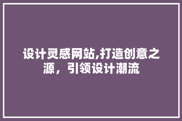 设计灵感网站,打造创意之源，引领设计潮流