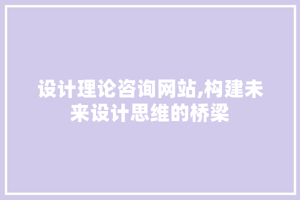 设计理论咨询网站,构建未来设计思维的桥梁 AI快讯