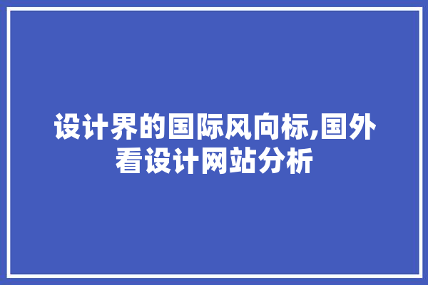 设计界的国际风向标,国外看设计网站分析 AI快讯
