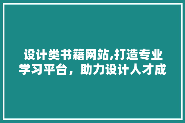 设计类书籍网站,打造专业学习平台，助力设计人才成长