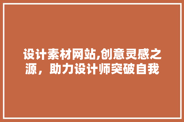 设计素材网站,创意灵感之源，助力设计师突破自我 AI快讯