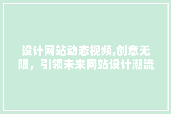 设计网站动态视频,创意无限，引领未来网站设计潮流 智能问答