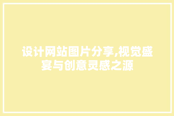 设计网站图片分享,视觉盛宴与创意灵感之源 科技快讯